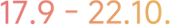 17.9. – 22.10.