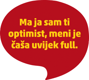 Ma ja sam ti optimist, meni je čaša uvijek full.